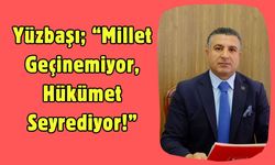 Yüzbaşı; “Millet Geçinemiyor, Hükümet Seyrediyor!”