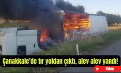 Çanakkale’de tır yoldan çıktı, alev alev yandı!