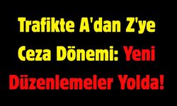 Trafikte A'dan Z'ye Ceza Dönemi: Yeni Düzenlemeler Yolda!