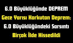 Gece Yarısı Korkutan Deprem: 6.0
