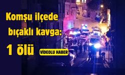 Komşu ilçede bıçaklı kavga: 1 ölü