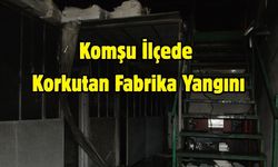 Komşu İlçede Korkutan Fabrika Yangını