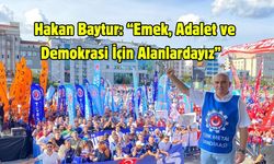 Hakan Baytur: “Emek, Adalet ve Demokrasi İçin Alanlardayız”