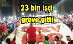 23 bin işçi greve gitti