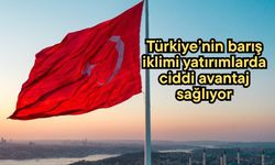 Türkiye’nin barış iklimi yatırımlarda ciddi avantaj sağlıyor