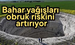 Bahar yağışları obruk riskini artırıyor