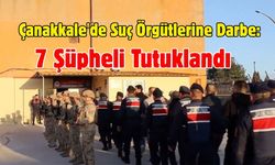 Çanakkale'de Suç Örgütlerine Darbe: 7 Şüpheli Tutuklandı