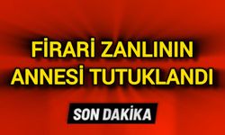 Firari zanlının annesi tutuklandı