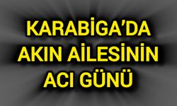 Karabiga’da Akın Ailesinin Acı Günü