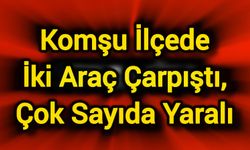 Komşu ilçede iki araç çarpıştı, çok sayıda yaralı