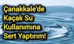 Çanakkale’de Kaçak Su Kullanımına Sert Yaptırım!