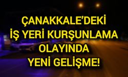 Çanakkale’deki İş Yeri Kurşunlama Olayında Yeni Gelişme!