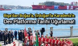 Biga’dan Boğaz’a, Erdoğan’la Karadeniz’e: Dev Platforma Tarihi Uğurlama!