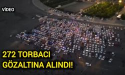 272 torbacı gözaltına alındı!