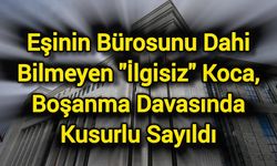 Eşinin Bürosunu Bile Bilmeyen "İlgisiz" Koca, Boşanma Davasında Kusurlu Bulundu