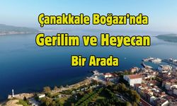 Çanakkale Boğazı’nda Nefes Kesen Anlar
