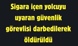 Sigara içen yolcuyu uyaran güvenlik görevlisi darbedilerek öldürüldü