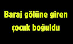Baraj gölüne giren çocuk boğuldu