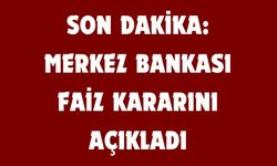 SON DAKİKA: MERKEZ BANKASI FAİZ KARARINI AÇIKLADI
