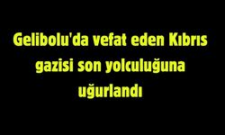 Gelibolu'da vefat eden Kıbrıs gazisi son yolculuğuna uğurlandı