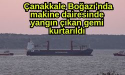 Çanakkale Boğazı'nda makine dairesinde yangın çıkan gemi kurtarıldı