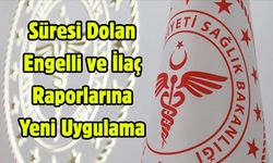Süresi Dolan Engelli ve İlaç Raporlarına Yeni Uygulama