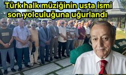 Türk halk müziğinin usta ismi son yolculuğuna uğurlandı