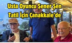 Usta Oyuncu Şener Şen Tatil İçin Çanakkale’de