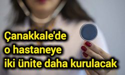 Çanakkale'de o hastaneye iki ünite daha kurulacak