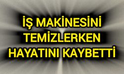 İş makinesini temizlerken hayatını kaybetti
