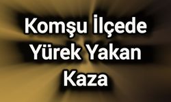 Komşu İlçede Yürek Yakan Kaza