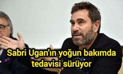 Sabri Ugan'ın yoğun bakımda tedavisi sürüyor