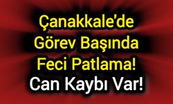 Çanakkale'de Görev Başında Feci Patlama! Can Kaybı Var!