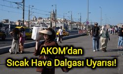 AKOM’dan sıcak hava dalgası uyarısı!