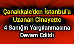 Çanakkale'den İstanbul'a Uzanan Cinayette 4 Sanığın Yargılanmasına Devam Edildi