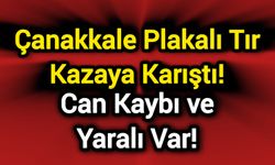 Çanakkale plakalı tırın karıştığı kazada can kaybı ve yaralı var!
