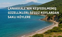 Çanakkale’nin Keşfedilmemiş Güzellikleri: Sessiz Koylardan Saklı Köylere