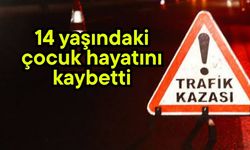 14 yaşındaki çocuk hayatını kaybetti