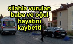 Silahla vurulan baba ve oğul hayatını kaybetti