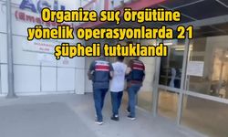 Organize suç örgütüne yönelik operasyonlarda 21 şüpheli tutuklandı