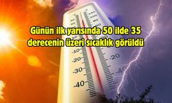 Günün ilk yarısında 50 ilde 35 derecenin üzeri sıcaklık görüldü