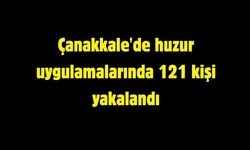 Çanakkale'de huzur uygulamalarında 121 kişi yakalandı