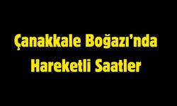 Çanakkale Boğazı’nda Hareketli Saatler