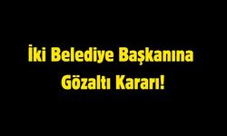 İki Belediye Başkanına Gözaltı Kararı!