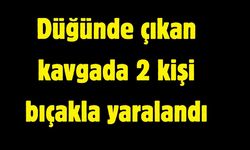Düğünde çıkan kavgada 2 kişi bıçakla yaralandı