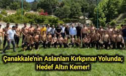 Çanakkale'nin Aslanları Kırkpınar Yolunda; Hedef Altın Kemer!