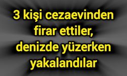 3 kişi cezaevinden firar ettiler, denizde yüzerken yakalandılar