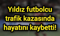 Yıldız futbolcu trafik kazasında hayatını kaybetti!