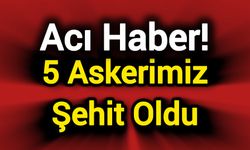 Acı Haber: 5 Askerimiz Şehit Oldu