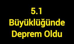5.1 büyüklüğünde deprem meydana geldi